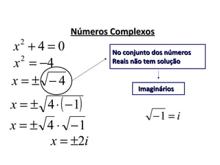 Números ComplexosNúmeros Complexos
i=−1
042
=+x
42
−=x
4−±=x
No conjunto dos númerosNo conjunto dos números
Reais não tem soluçãoReais não tem solução
ImagináriosImaginários
( )14 −⋅±=x
14 −⋅±=x
ix 2±=
 