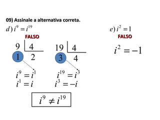 09) Assinale a alternativa correta.09) Assinale a alternativa correta.
199
) iid =
FALSOFALSO
1) 2
=ie
FALSOFALSO
9
19
ii =
4
21
19
319
ii =
4
43
ii =1
ii −=3
199
ii ≠
12
−=i
 
