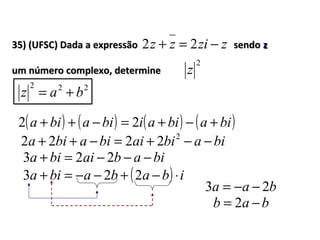 35) (UFSC) Dada a expressão sendo35) (UFSC) Dada a expressão sendo zz
um número complexo, determineum número complexo, determine
222
baz +=
( ) ( ) ( ) ( )biabiaibiabia +−+=−++ 22
zzizz −=+ 22
2
z
biabiaibiabia −−+=−++ 2
2222
biabaibia −−−=+ 223
( ) ibababia ⋅−+−−=+ 223
baa 23 −−=
bab −= 2
 