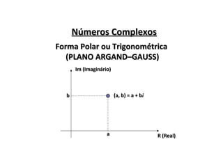 Números ComplexosNúmeros Complexos
Forma Polar ou TrigonométricaForma Polar ou Trigonométrica
(PLANO ARGAND–GAUSS)(PLANO ARGAND–GAUSS)
R (Real)R (Real)
Im (Imaginário)Im (Imaginário)
(a, b) = a + b(a, b) = a + bii
aa
bb
 