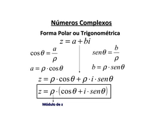 Números ComplexosNúmeros Complexos
Forma Polar ou TrigonométricaForma Polar ou Trigonométrica
ρ
θ
b
sen =
ρ
θ
a
=cos
biaz +=
θρ senb ⋅=θρ cos⋅=a
θρθρ seniz ⋅⋅+⋅= cos
( )θθρ seniz ⋅+⋅= cos
Módulo de zMódulo de z
 