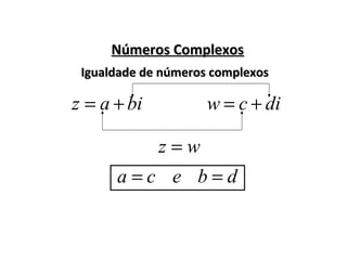 Números ComplexosNúmeros Complexos
biaz +=
Igualdade de números complexosIgualdade de números complexos
dicw +=
wz =
ca = db =e
 