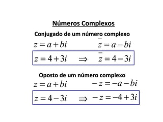 Números ComplexosNúmeros Complexos
biaz +=
Conjugado de um número complexoConjugado de um número complexo
biaz −=
iz 34 += iz 34 −=⇒
Oposto de um número complexoOposto de um número complexo
biaz += biaz −−=−
iz 34 −= iz 34 +−=−⇒
 