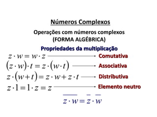 Números Complexos
zwwz 
Operações com números complexos
(FORMA ALGÉBRICA)
   twztwz 
Propriedades da multiplicação
wzwz 
  tzwztwz 
zzz  11
Comutativa
Associativa
Distributiva
Elemento neutro
 