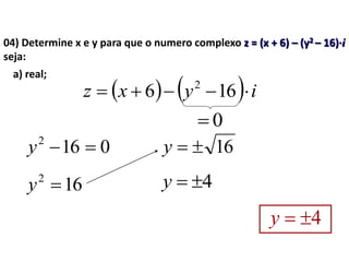 04) Determine x e y para que o numero complexo z = (x + 6) – (y2 – 16)·i
seja:
a) real;
162
y
0162
y 16y
4y
4y
    iyxz  166 2
0
 