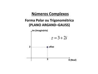 Números Complexos
Forma Polar ou Trigonométrica
(PLANO ARGAND–GAUSS)
R (Real)
Im (Imaginário)
afixo
3
2
iz 23
 