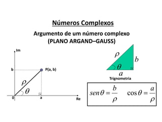 Números Complexos
Argumento de um número complexo
(PLANO ARGAND–GAUSS)
Re
Im
0


P(a, b)
a
b

a
b
Trignometria


b
sen 


a
cos

 
