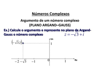 Números Complexos
Argumento de um número complexo
(PLANO ARGAND–GAUSS)
Ex.) Calcule o argumento e represente no plano de Argand-
Gauss o número complexo iz  3
Im
 1,3
3 12 10 Re
1
 