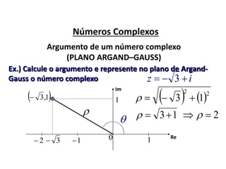 Números Complexos
Argumento de um número complexo
(PLANO ARGAND–GAUSS)
Ex.) Calcule o argumento e represente no plano de Argand-
Gauss o número complexo iz  3
Im
 1,3
3 12 10 Re
1

   22
13 
13 2
 