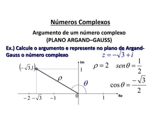 Números Complexos
Argumento de um número complexo
(PLANO ARGAND–GAUSS)
Ex.) Calcule o argumento e represente no plano de Argand-
Gauss o número complexo iz  3
Im
 1,3
3 12 10 Re
1

2

2
1
sen
2
3
cos


 