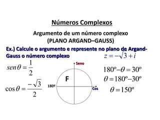 Números Complexos
Argumento de um número complexo
(PLANO ARGAND–GAUSS)
Ex.) Calcule o argumento e represente no plano de Argand-
Gauss o número complexo iz  3
2
1
sen
2
3
cos

 Cos
Seno
F
180º
º30º180 
º30º180 
º150
 