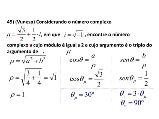 49) (Vunesp) Considerando o número complexo
i
2
1
2
3
 1i

, em que , encontre o número
complexo v cujo módulo é igual a 2 e cujo argumento é o triplo do
argumento de .


a
cos
2
3
cos 
22
ba 
1
4
1
4
3

1


b
sen 
2
1
sen
º30   3v
º90v
 