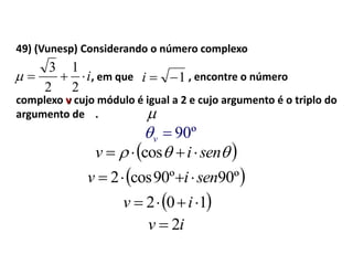 49) (Vunesp) Considerando o número complexo
i
2
1
2
3
 1i

, em que , encontre o número
complexo v cujo módulo é igual a 2 e cujo argumento é o triplo do
argumento de .
º90v
  seniv  cos
 º90º90cos2 seniv 
 102  iv
iv 2
 