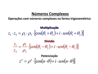 Números Complexos
Operações com números complexos na forma trigonométrica
    21212121 cos   senizz
Multiplicação
Divisão
    2121
2
1
2
1
cos 


 seni
z
z
Potenciação
      nseninz nn
cos
 