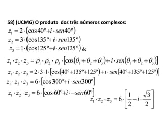 58) (UCMG) O produto dos três números complexos:
 º40º40cos21 seniz 
é:
 º135º135cos32 seniz 
 º125º125cos13 seniz 
    321321321321 cos   senizzz
    º125º135º40º125º135º40cos132321  senizzz
 º300º300cos6321 senizzz 
 º60º60cos6321 senizzz 







2
3
2
1
6321 izzz
 