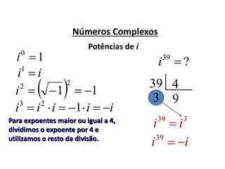 Números Complexos
10
i
Potências de i
?39
i
39
339
ii 
ii 1
  11
22
i
iiiii  123
Para expoentes maior ou igual a 4,
dividimos o expoente por 4 e
utilizamos o resto da divisão.
4
93
ii 39
 