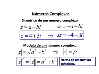 Números Complexos
biaz 
Simétrico de um número complexo
biasz 
iz 34 isz 34
Módulo de um número complexo
22
baz  z
222
bazz 

Norma de um número
complexo.
 