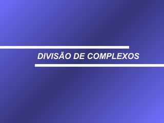 DIVISÃO DE COMPLEXOS 