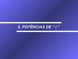 5. POTÊNCIAS DE “ i ” 