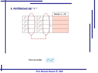 Os resultados de  , com o expoente “ n ” variando,   Para o cálculo da potência I   n  , com “n” inteiro e  se repetem com um período de quatro. divide-se  n  por 4, obtendo-se resto inteiro “ r ”.   Tem-se então  , 5. POTÊNCIAS DE “ i ” Prof. Marcelo Renato      2009 