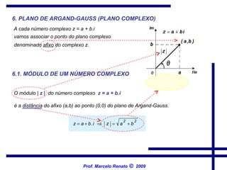 6. PLANO DE ARGAND-GAUSS (PLANO COMPLEXO) A cada número complexo z = a + b.i  denominado  afixo  do complexo z.   6.1. MÓDULO DE UM NÚMERO COMPLEXO   O módulo  | z |   do número complexo  z = a + b.i   é a distância do afixo (a,b) ao ponto (0,0) do plano de Argand-Gauss.  vamos associar o ponto do plano complexo   Prof. Marcelo Renato      2009 