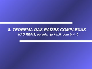 8. TEOREMA DAS RAÍZES COMPLEXAS NÃO REAIS, ou seja,  (a + b.i)  com b     0 