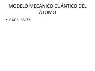 MODELO MECÁNICO CUÁNTICO DEL
ÁTOMO
• PAGS. 55-72
 