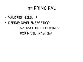 n= PRINCIPAL
• VALORES= 1,2,3….7
• DEFINE: NIVEL ENERGETICO
No. MAX. DE ELECTRONES
POR NIVEL N° e= 2n2
 