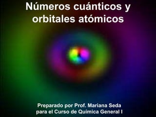 Números cuánticos y
 orbitales atómicos




 Preparado por Prof. Mariana Seda
 para el Curso de Química General I
 