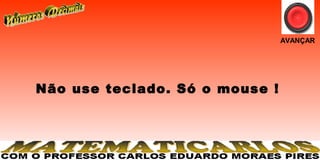 AVANÇAR




Não use teclado. Só o mouse !
 