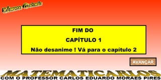 FIM DO
           CAPÍTULO 1
Não desanime ! Vá para o capítulo 2

                                 AVANÇAR
 