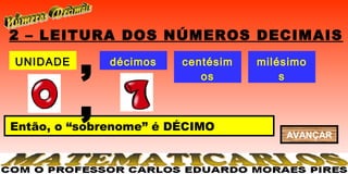 2 – LEITURA DOS NÚMEROS DECIMAIS
UNIDADE
          ,   décimos   centésim
                           os
                                   milésimo
                                       s


          ,
Então, o “sobrenome” é DÉCIMO
                                       AVANÇAR
 