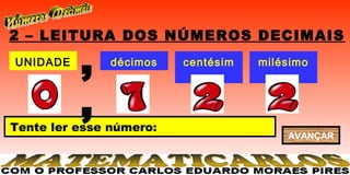 2 – LEITURA DOS NÚMEROS DECIMAIS
UNIDADE
          ,    décimos   centésim
                            os
                                    milésimo
                                        s


          ,
Tente ler esse número:
                                        AVANÇAR
 