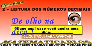 2 – LEITURA DOS NÚMEROS DECIMAIS


   De olho na
    Clique aqui caso você queira uma
   dica !         dica.
        CLIQUE AQUI PARA AVANÇAR
 
