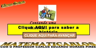 Contando uma
Clique AQUI para saber a
     história...
         história
  CLIQUE AQUI PARA AVANÇAR
 