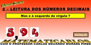 2 – LEITURA DOS NÚMEROS DECIMAIS
        Mas e à esquerda da vírgula ?




    ,                                   AVANÇAR
 