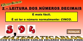2 – LEITURA DOS NÚMEROS DECIMAIS
               É mais fácil.
   É só ler o número normalmente: CINCO.




    ,                                 AVANÇAR
 