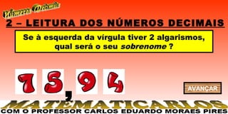 2 – LEITURA DOS NÚMEROS DECIMAIS
  Se à esquerda da vírgula tiver 2 algarismos,
         qual será o seu sobrenome ?




            ,                            AVANÇAR
 