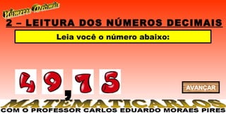 2 – LEITURA DOS NÚMEROS DECIMAIS
       Leia você o número abaixo:




        ,                           AVANÇAR
 