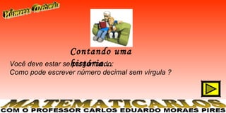 Contando uma
Você deve estar sehistória...
                  perguntando:
Como pode escrever número decimal sem vírgula ?
 