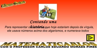 Contando uma
                  história...
Para representar os números que hoje estariam depois da vírgula,
 ele usava números acima dos algarismos, e numerava todos
 