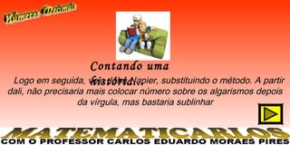 Contando uma
 Logo em seguida, veio John Napier, substituindo o método. A partir
                  história...
dali, não precisaria mais colocar número sobre os algarismos depois
                  da vírgula, mas bastaria sublinhar
 