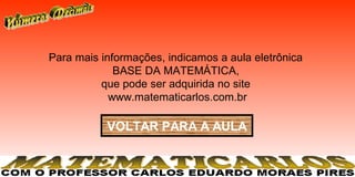 Para mais informações, indicamos a aula eletrônica
                 BASE DA MATEMÁTICA,
              que pode ser adquirida no site
                www.matematicarlos.com.br
 
               VOLTAR PARA A AULA
 
