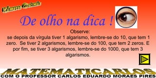 De olho na dica !
                                Observe:
se depois da vírgula tiver 1 algarismo, lembre-se do 10, que tem 1
zero. Se tiver 2 algarismos, lembre-se do 100, que tem 2 zeros. E
   por fim, se tiver 3 algarismos, lembre-se do 1000, que tem 3
                              algarismos.
 