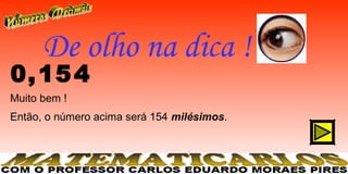 De olho na dica !
0, 15 4
Muito bem !
Então, o número acima será 154 milésimos.
 