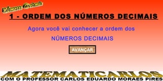 1 - ORDEM DOS NÚMEROS DECIMAIS
   Agora você vai conhecer a ordem dos
          NÚMEROS DECIMAIS

                 AVANÇAR
 
