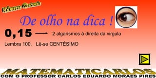 De olho na dica !
0, 15            2 algarismos à direita da virgula

Lembra 100. Lê-se CENTÉSIMO
 