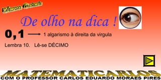 De olho na dica !
0, 1         1 algarismo à direita da virgula

Lembra 10. Lê-se DÉCIMO
 