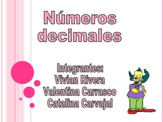 Integrantes: Vivian Rivera Valentina Carrasco Catalina Carvajal Números decimales 