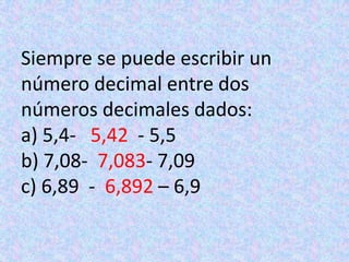 Siempre se puede escribir un número decimal entre dos números decimales dados:a) 5,4-   5,42  - 5,5b) 7,08-  7,083- 7,09c) 6,89  -  6,892 – 6,9